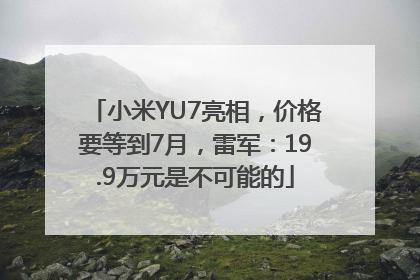 小米YU7亮相，价格要等到7月，雷军：19.9万元是不可能的